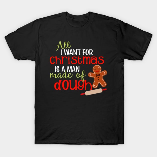 Funny Christmas Gingerbread Man  I Want A Man Made Of Dough T-Shirt by SoCoolDesigns